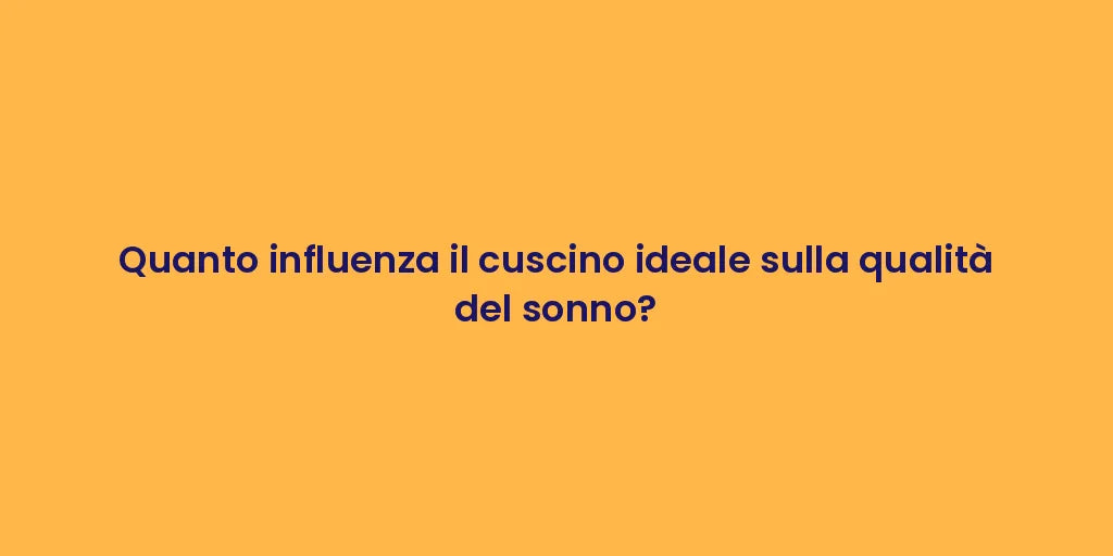 Quanto influenza il cuscino ideale sulla qualità del sonno?