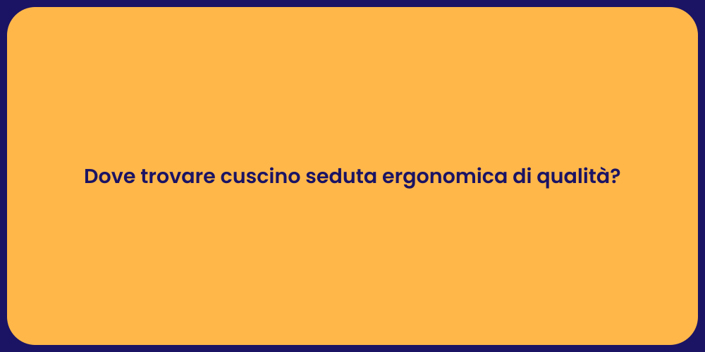 Dove trovare cuscino seduta ergonomica di qualità?