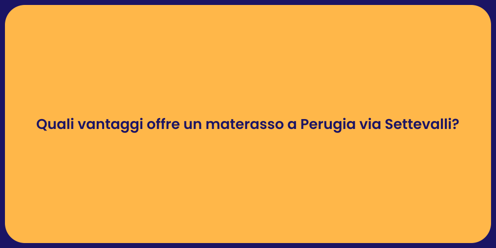 Quali vantaggi offre un materasso a Perugia via Settevalli?