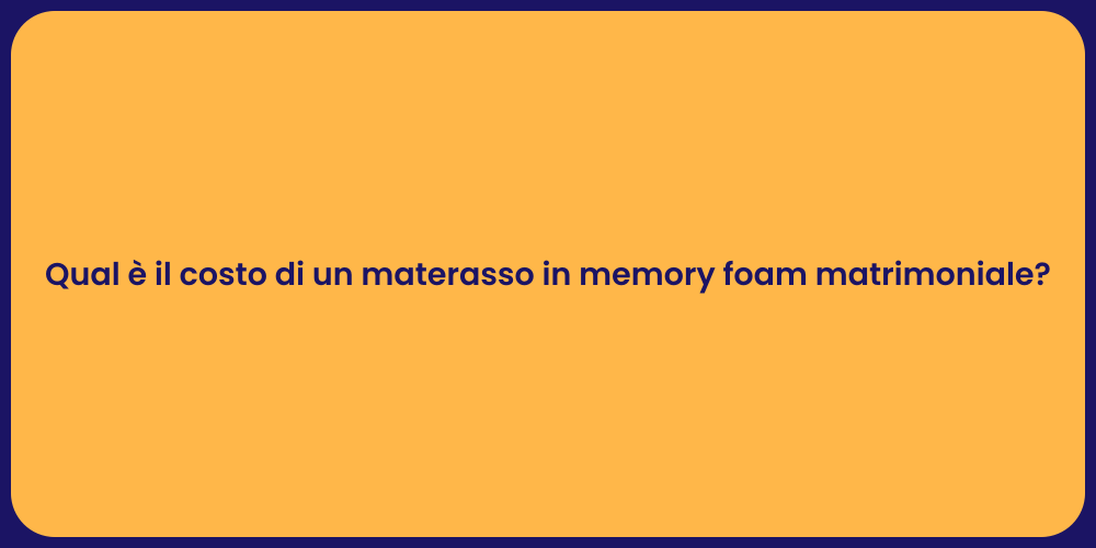 Qual è il costo di un materasso in memory foam matrimoniale?