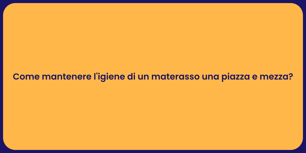Come mantenere l'igiene di un materasso una piazza e mezza?