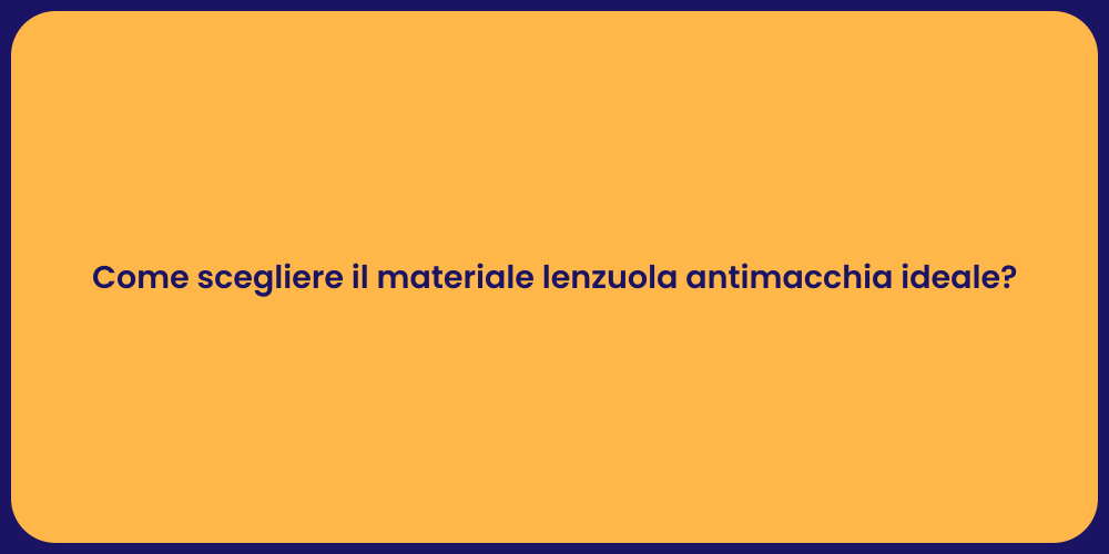 Come scegliere il materiale lenzuola antimacchia ideale?