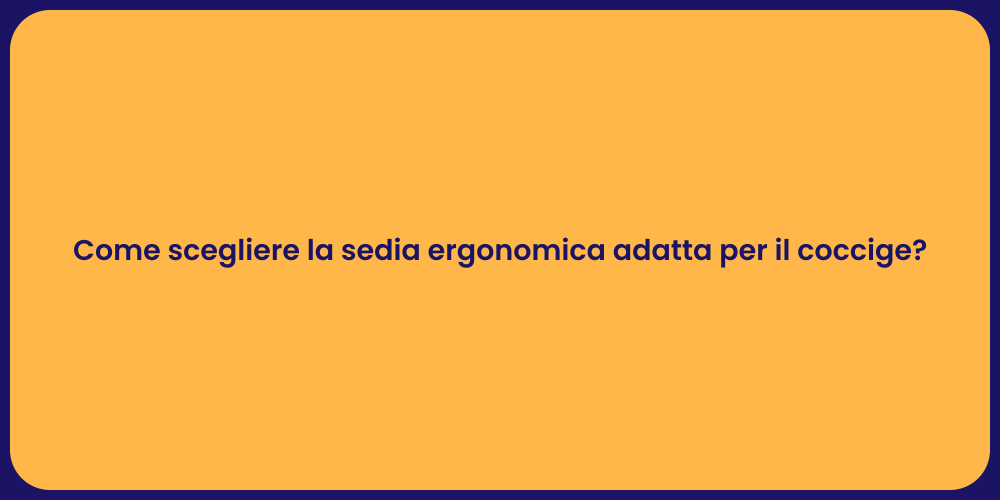 Come scegliere la sedia ergonomica adatta per il coccige?