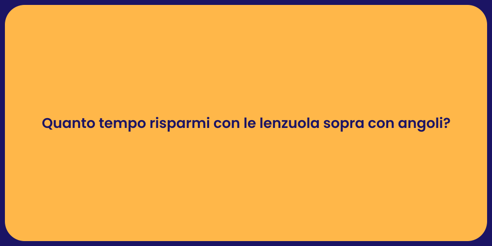 Quanto tempo risparmi con le lenzuola sopra con angoli?