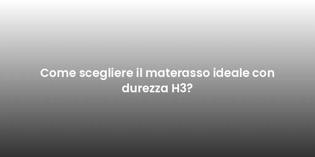 Come scegliere il materasso ideale con durezza H3?