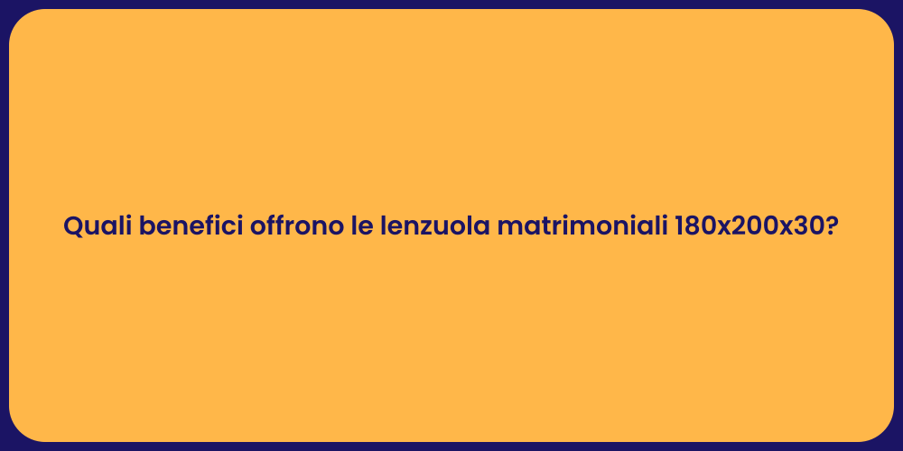 Quali benefici offrono le lenzuola matrimoniali 180x200x30?