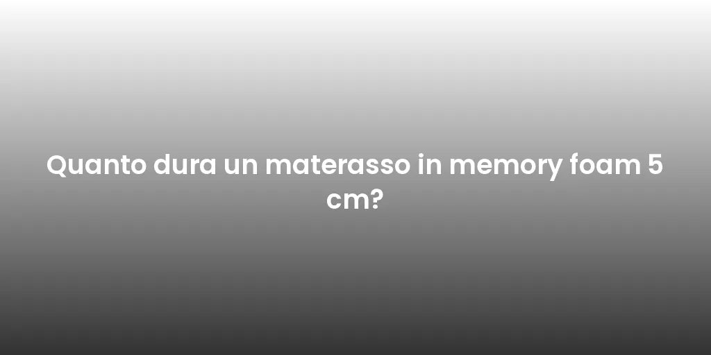 Quanto dura un materasso in memory foam 5 cm?