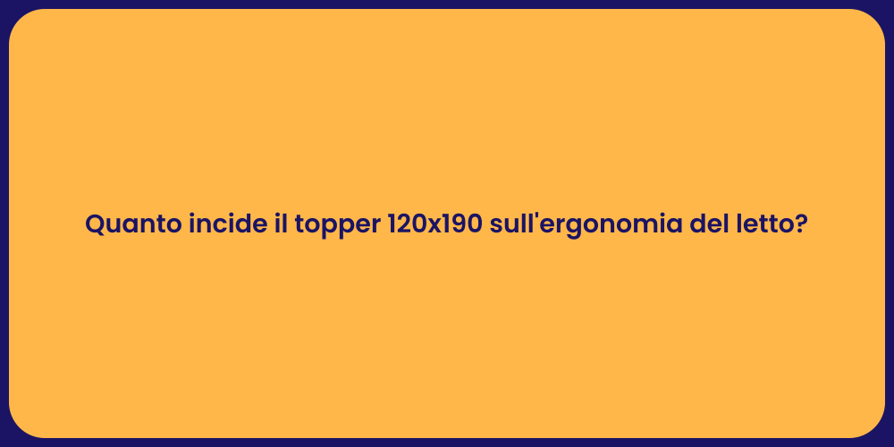 Quanto incide il topper 120x190 sull'ergonomia del letto?