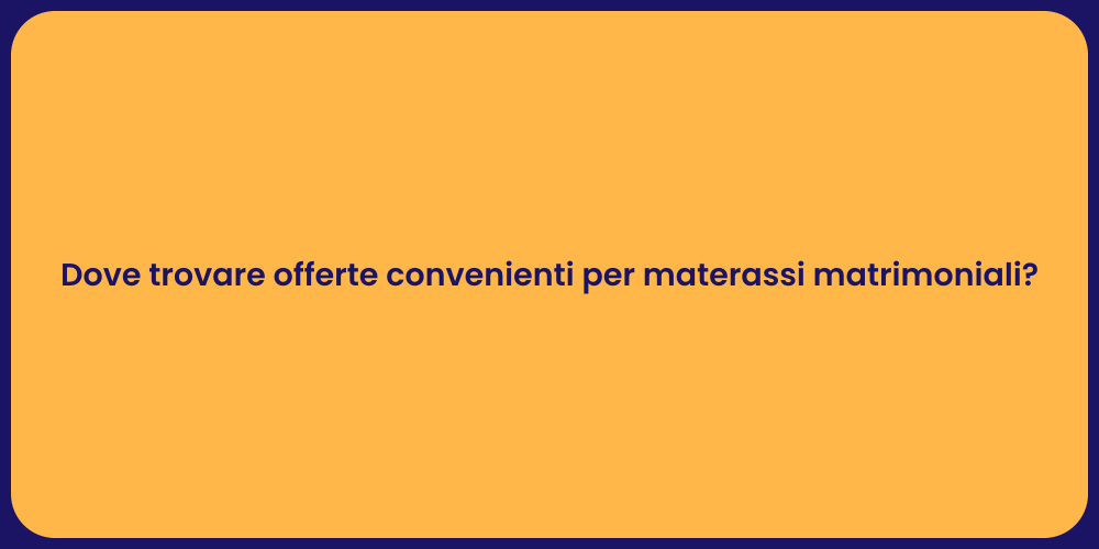 Dove trovare offerte convenienti per materassi matrimoniali?