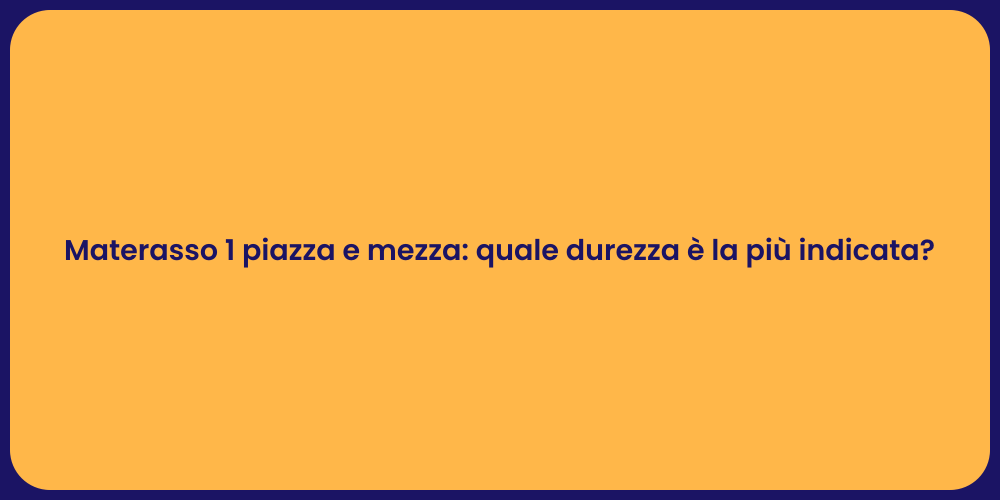 Materasso 1 piazza e mezza: quale durezza è la più indicata?