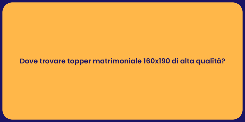 Dove trovare topper matrimoniale 160x190 di alta qualità?