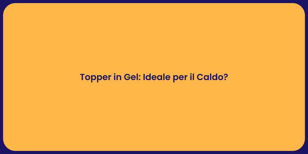 Topper in Gel: Ideale per il Caldo?