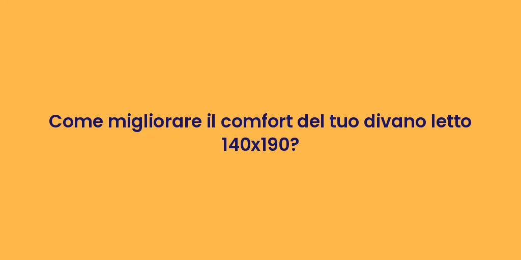 Come migliorare il comfort del tuo divano letto 140x190?