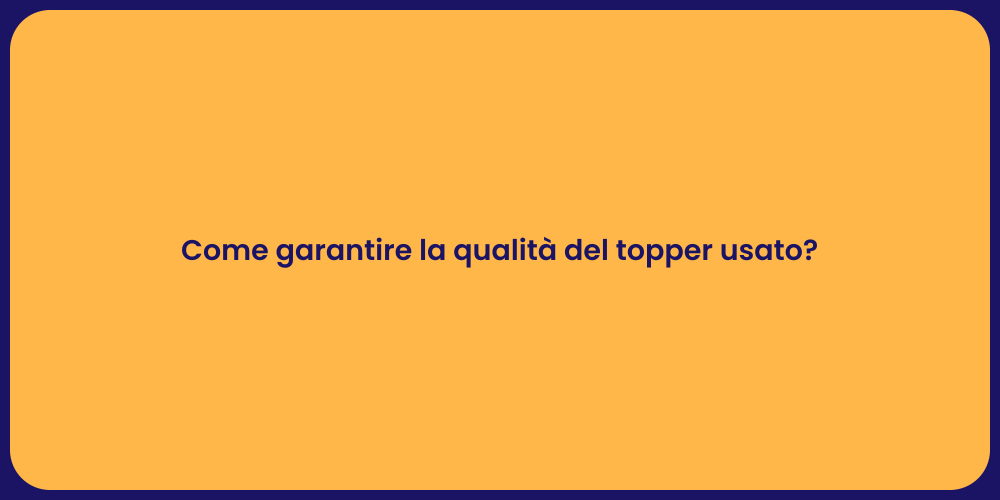 Come garantire la qualità del topper usato?