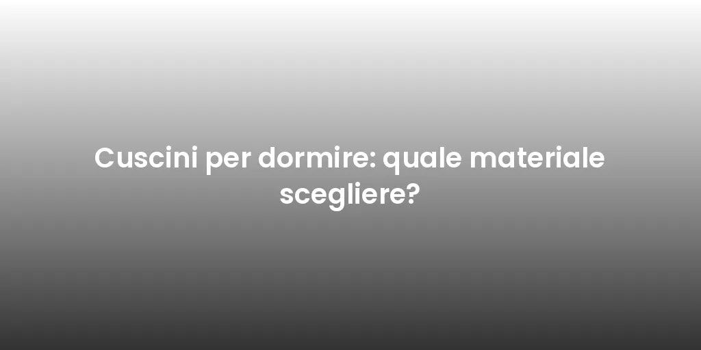 Cuscini per dormire: quale materiale scegliere?