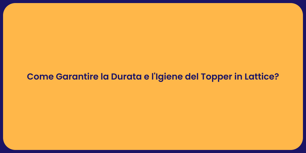 Come Garantire la Durata e l'Igiene del Topper in Lattice?