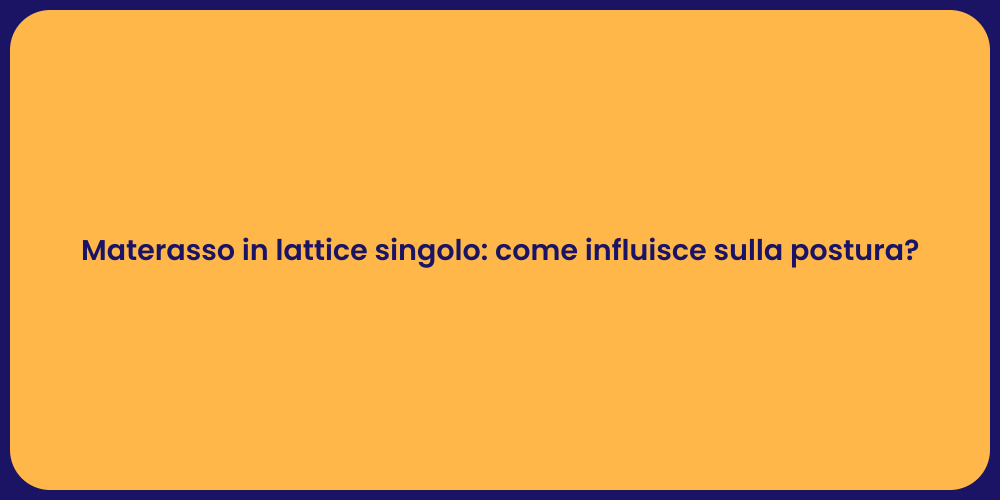Materasso in lattice singolo: come influisce sulla postura?