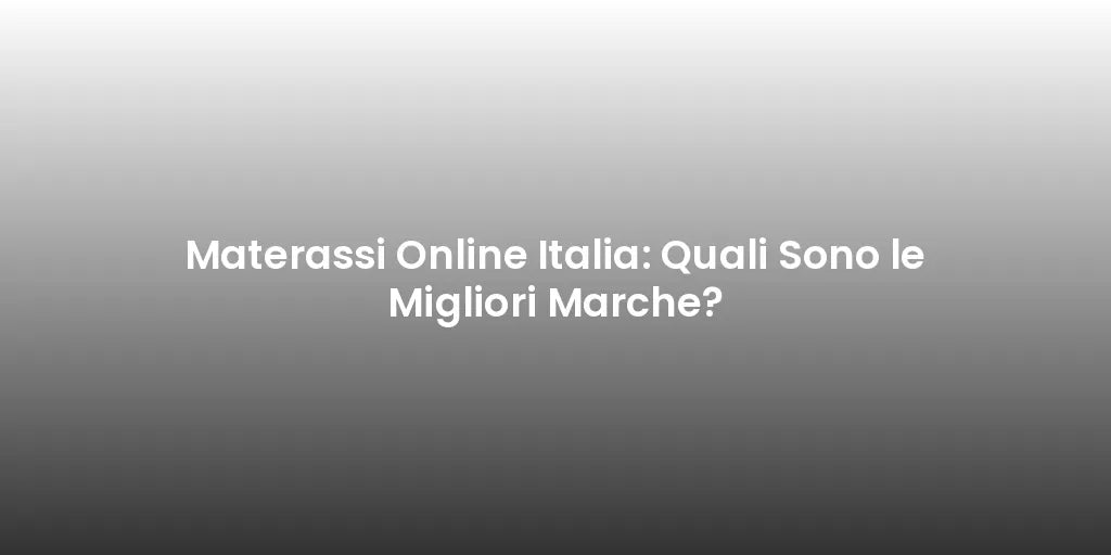 Materassi Online Italia: Quali Sono le Migliori Marche?