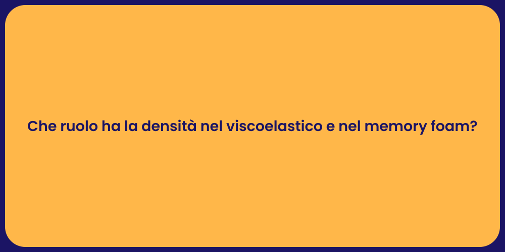 Che ruolo ha la densità nel viscoelastico e nel memory foam?