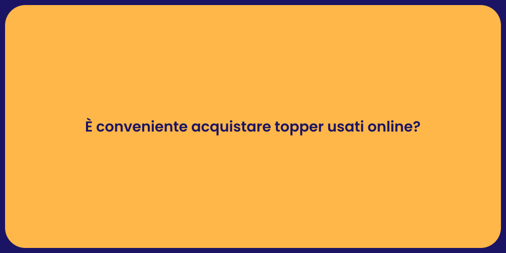 È conveniente acquistare topper usati online?