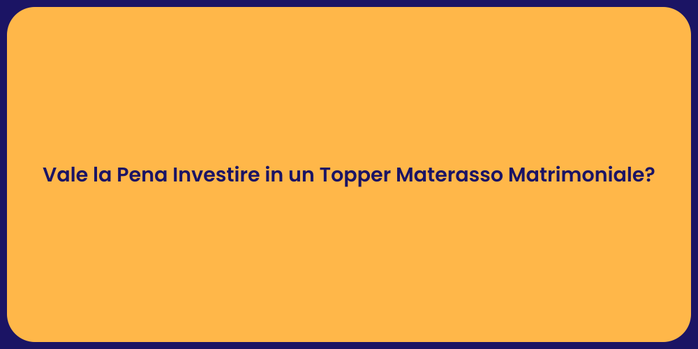 Vale la Pena Investire in un Topper Materasso Matrimoniale?