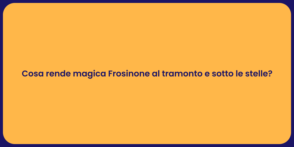Cosa rende magica Frosinone al tramonto e sotto le stelle?
