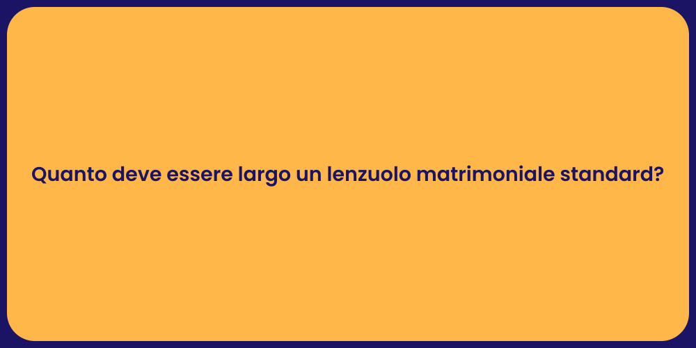 Quanto deve essere largo un lenzuolo matrimoniale standard?