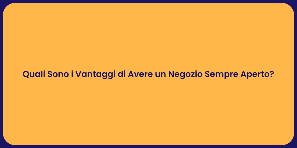 Quali Sono i Vantaggi di Avere un Negozio Sempre Aperto?