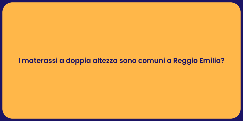 I materassi a doppia altezza sono comuni a Reggio Emilia?
