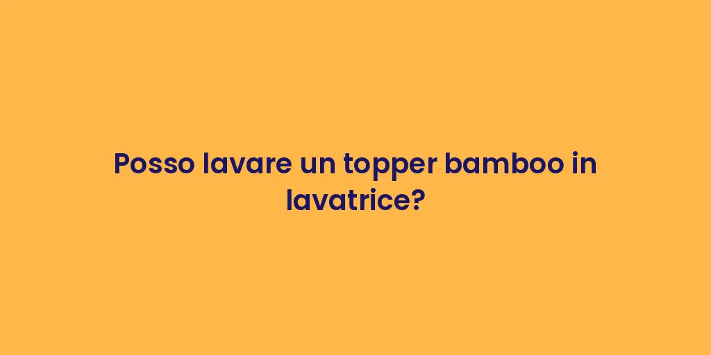 Posso lavare un topper bamboo in lavatrice?