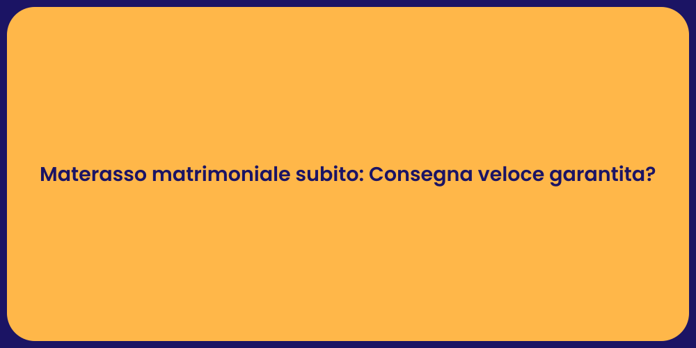Materasso matrimoniale subito: Consegna veloce garantita?
