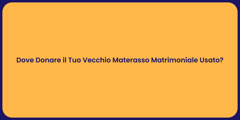 Dove Donare il Tuo Vecchio Materasso Matrimoniale Usato?