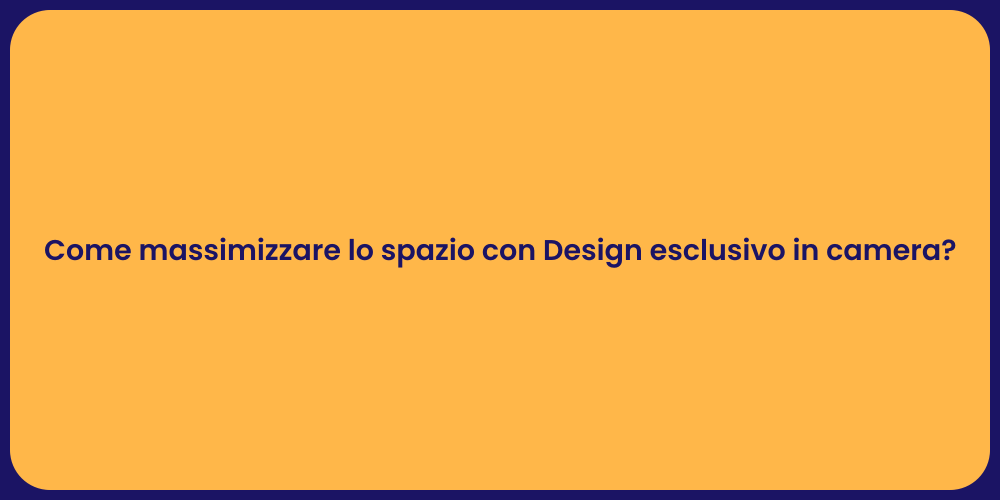 Come massimizzare lo spazio con Design esclusivo in camera?