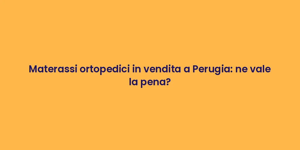 Materassi ortopedici in vendita a Perugia: ne vale la pena?