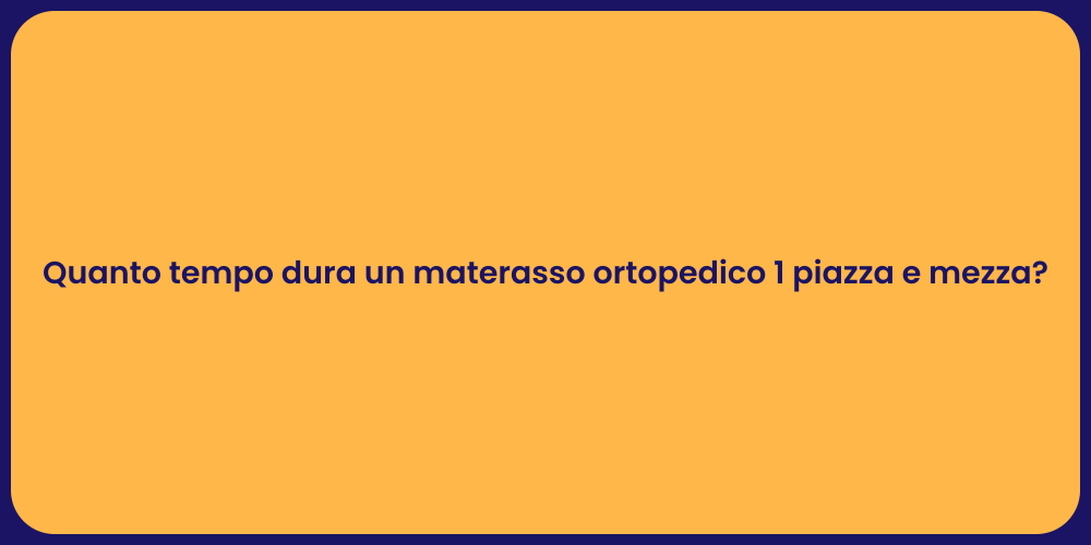 Quanto tempo dura un materasso ortopedico 1 piazza e mezza?