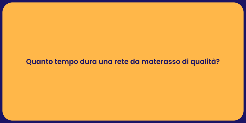 Quanto tempo dura una rete da materasso di qualità?