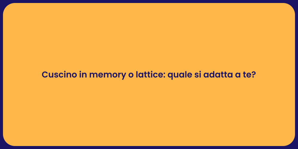 Cuscino in memory o lattice: quale si adatta a te?