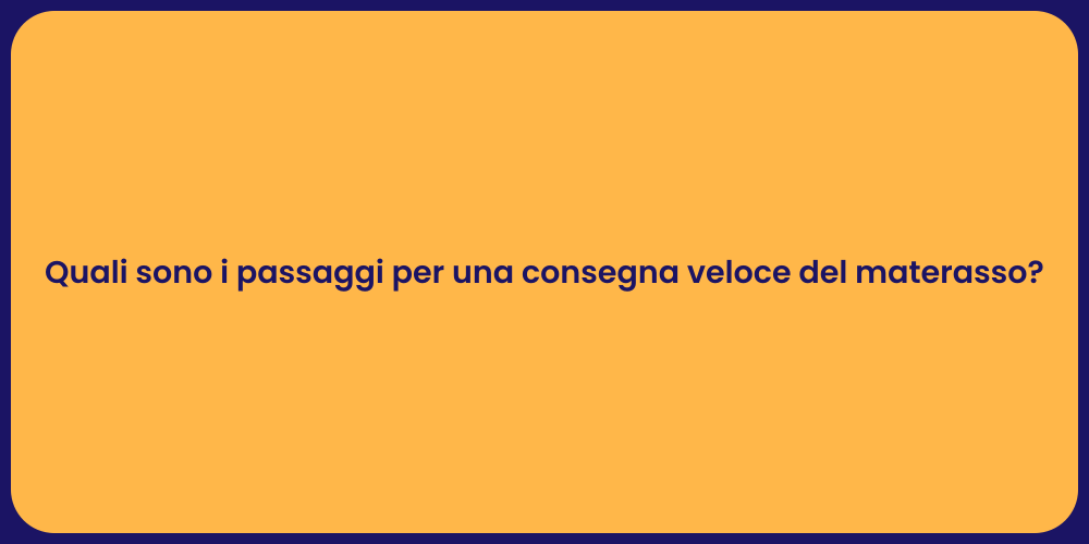 Quali sono i passaggi per una consegna veloce del materasso?