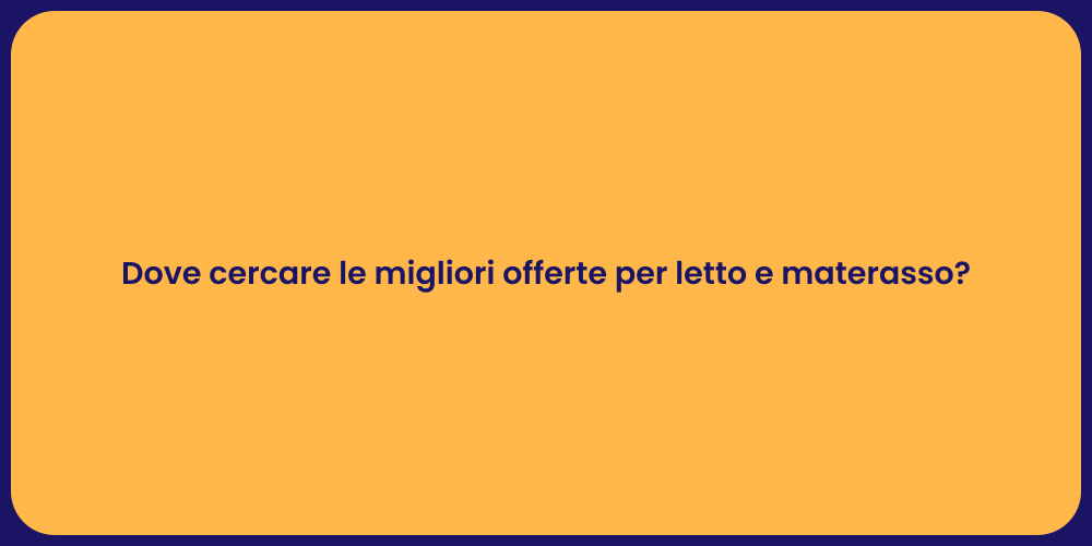 Dove cercare le migliori offerte per letto e materasso?
