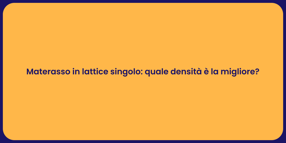 Materasso in lattice singolo: quale densità è la migliore?