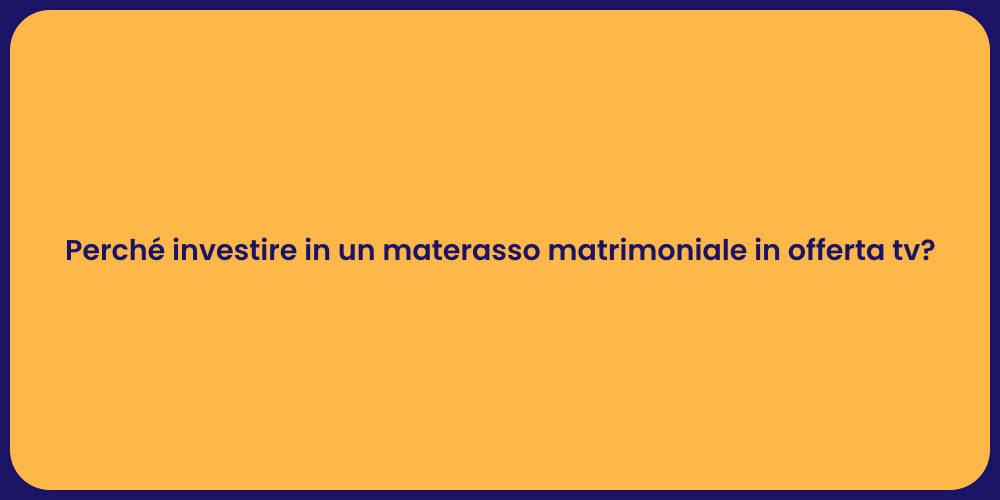 Perché investire in un materasso matrimoniale in offerta tv?