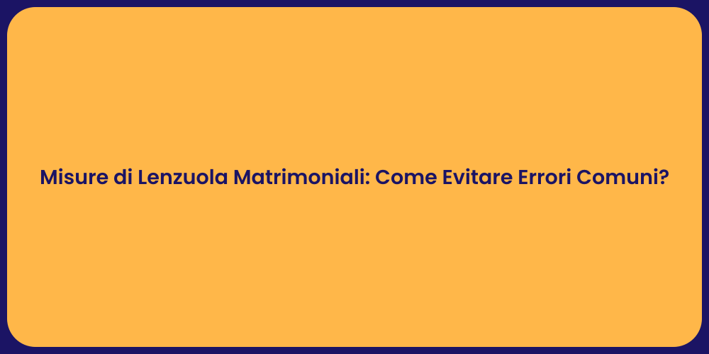 Misure di Lenzuola Matrimoniali: Come Evitare Errori Comuni?