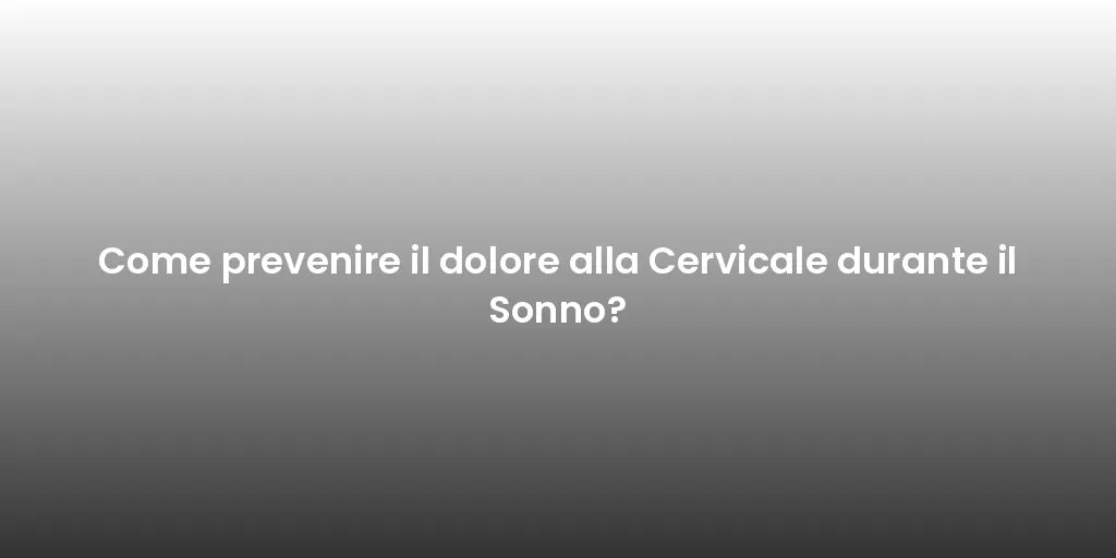 Come prevenire il dolore alla Cervicale durante il Sonno?