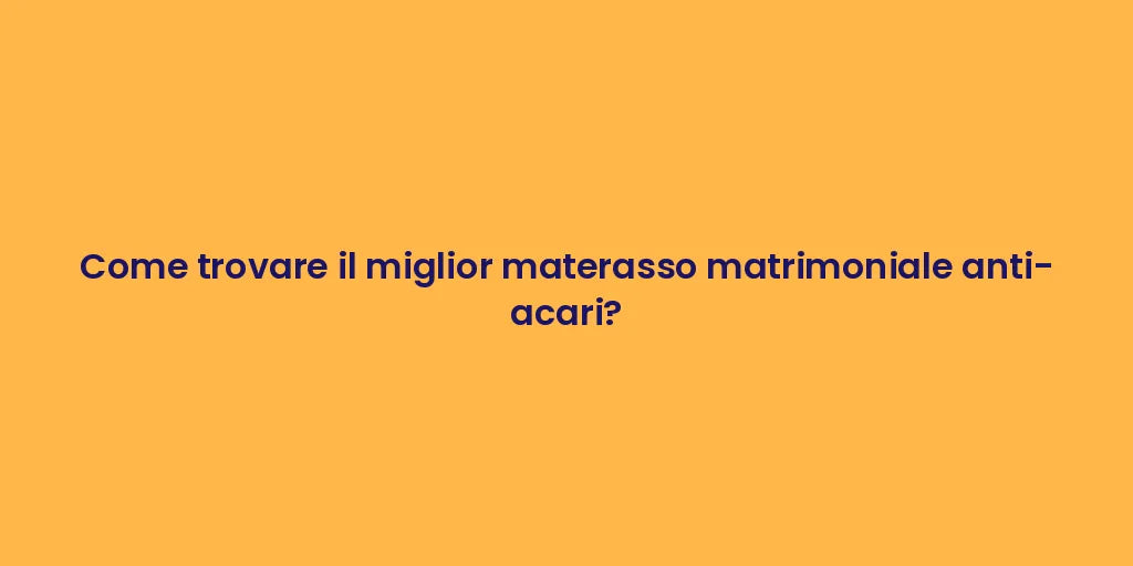Come trovare il miglior materasso matrimoniale anti-acari?