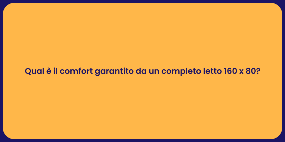 Qual è il comfort garantito da un completo letto 160 x 80?