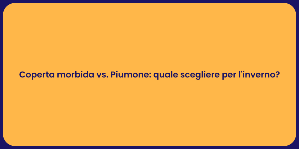 Coperta morbida vs. Piumone: quale scegliere per l'inverno?