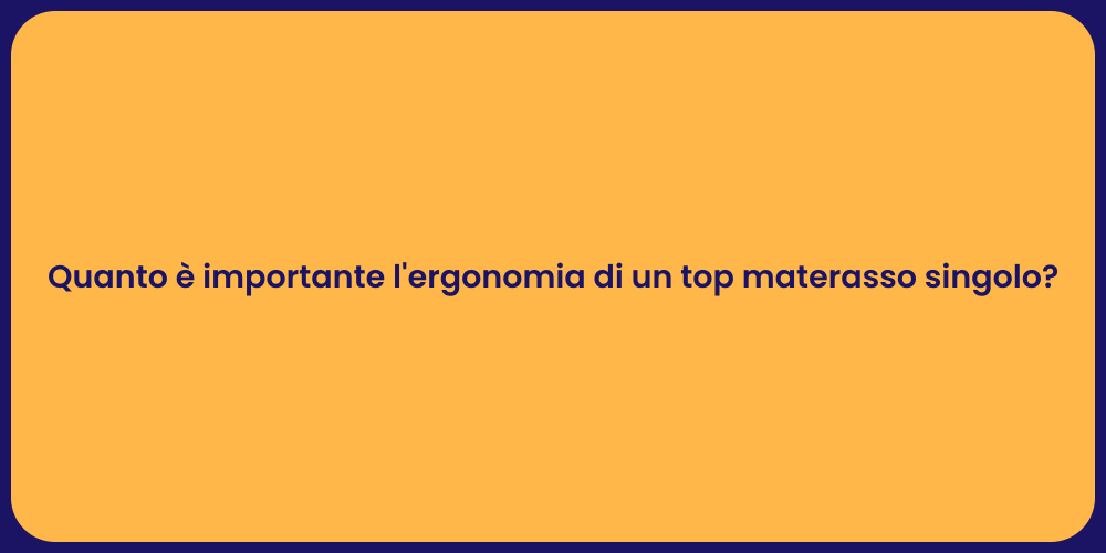 Quanto è importante l'ergonomia di un top materasso singolo?