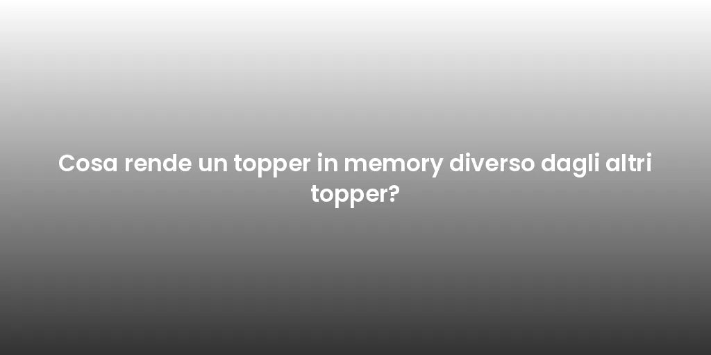 Cosa rende un topper in memory diverso dagli altri topper?