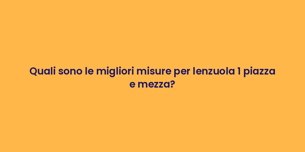 Quali sono le migliori misure per lenzuola 1 piazza e mezza?