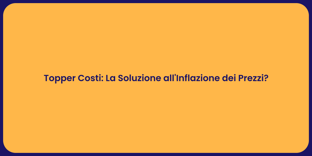 Topper Costi: La Soluzione all'Inflazione dei Prezzi?